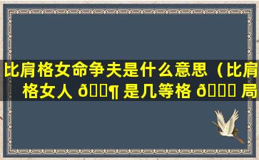 比肩格女命争夫是什么意思（比肩格女人 🐶 是几等格 🐝 局）